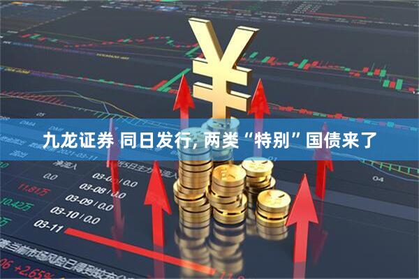 九龙证券 同日发行, 两类“特别”国债来了