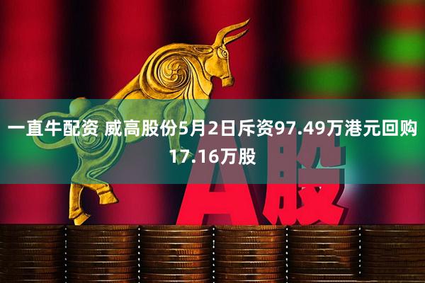 一直牛配资 威高股份5月2日斥资97.49万港元回购17.16万股