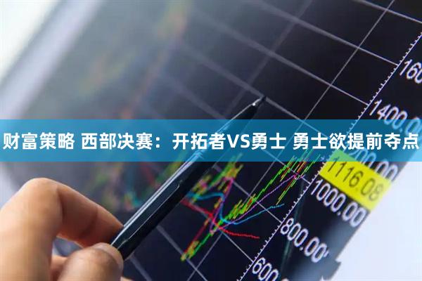 财富策略 西部决赛：开拓者VS勇士 勇士欲提前夺点