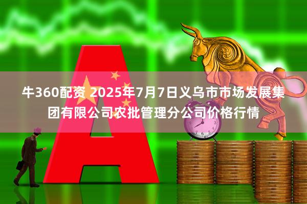 牛360配资 2025年7月7日义乌市市场发展集团有限公司农批管理分公司价格行情