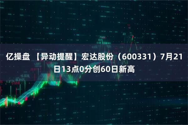亿操盘 【异动提醒】宏达股份（600331）7月21日13点0分创60日新高