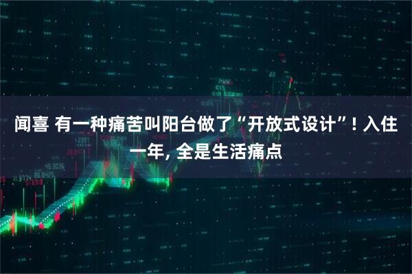 闻喜 有一种痛苦叫阳台做了“开放式设计”! 入住一年, 全是生活痛点